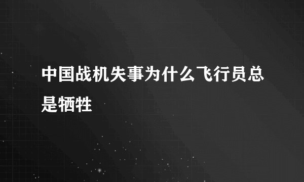 中国战机失事为什么飞行员总是牺牲