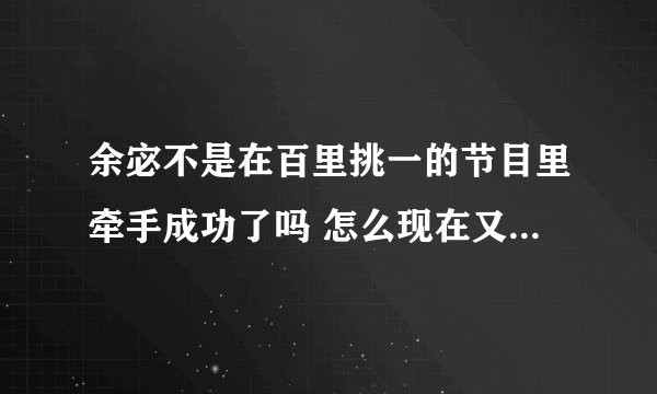 余宓不是在百里挑一的节目里牵手成功了吗 怎么现在又到我们约会吧这个节目来相亲 是不是和前男友分了
