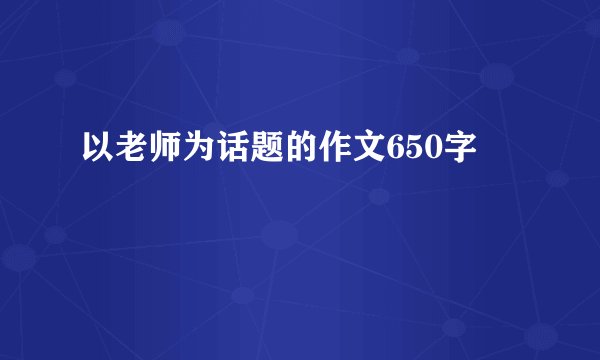以老师为话题的作文650字