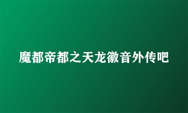 魔都帝都之天龙徽音外传吧