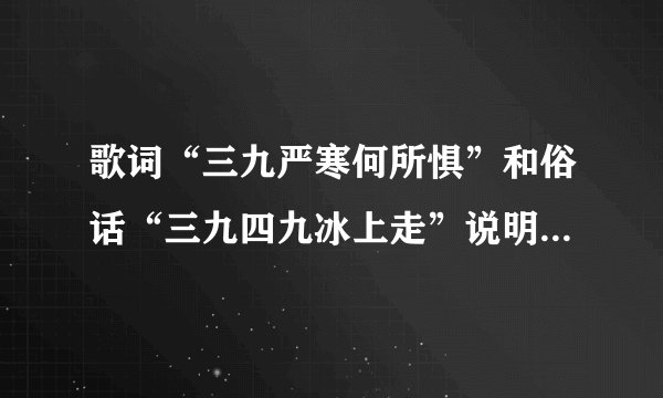 歌词“三九严寒何所惧”和俗话“三九四九冰上走”说明了三九？