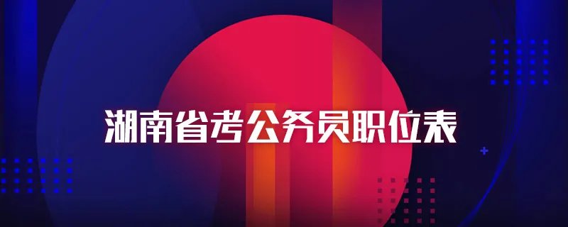 湖南省考公务员职位表