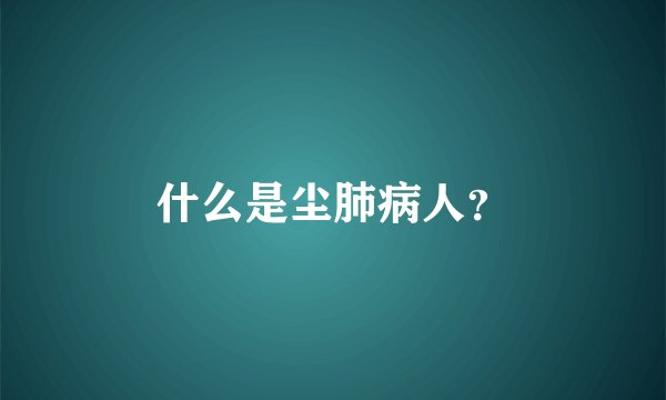 什么是尘肺病人？