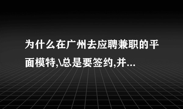 为什么在广州去应聘兼职的平面模特,\总是要签约,并且要交那个什么推广费,请问,那是真的么?