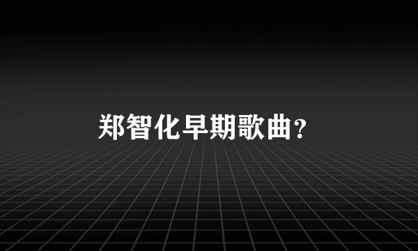 郑智化早期歌曲？
