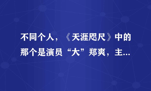 不同个人，《天涯咫尺》中的那个是演员“大”郑爽，主演过《白蛇传》中的“青蛇”，老演员了