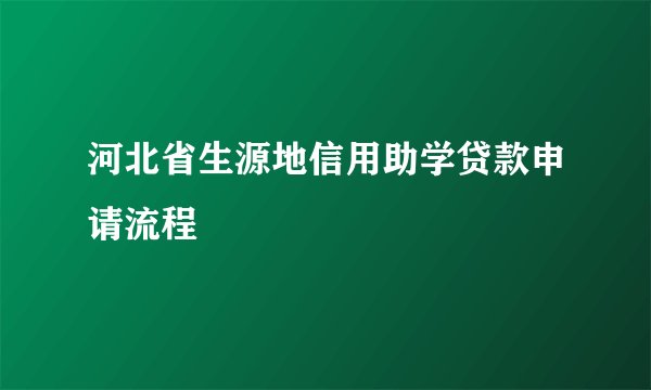 河北省生源地信用助学贷款申请流程