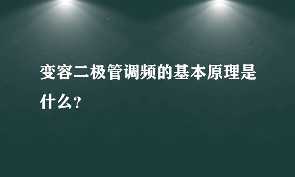 变容二极管调频的基本原理是什么？
