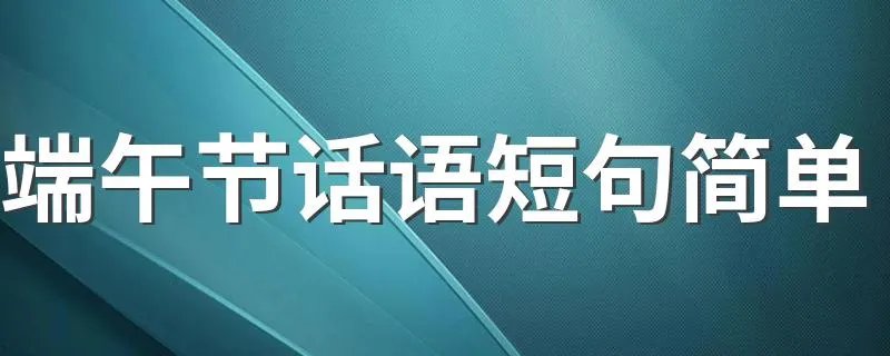 端午节话语短句简单 可以用到的有这些
