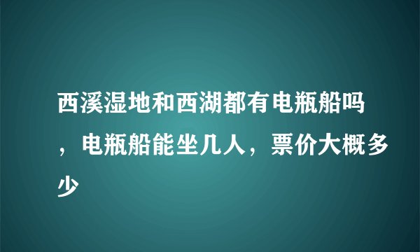 西溪湿地和西湖都有电瓶船吗，电瓶船能坐几人，票价大概多少