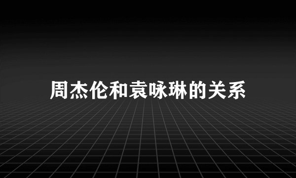 周杰伦和袁咏琳的关系