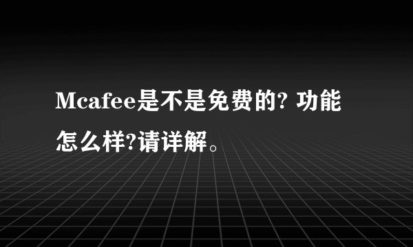 Mcafee是不是免费的? 功能怎么样?请详解。