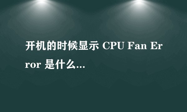 开机的时候显示 CPU Fan Error 是什么意思？如何解决？