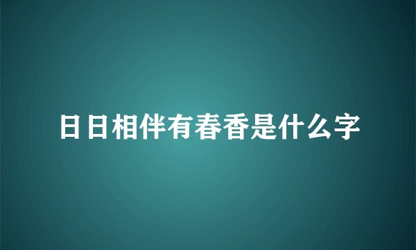 日日相伴有春香是什么字