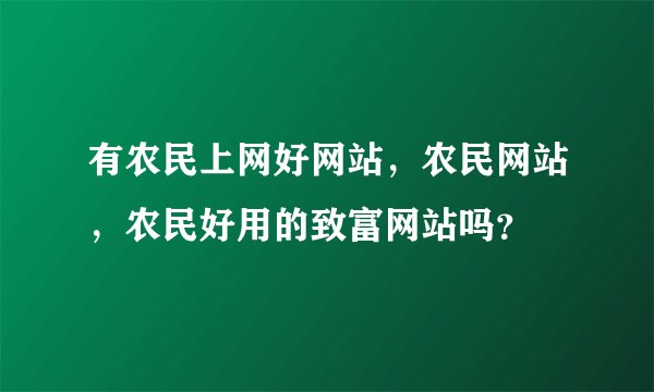 有农民上网好网站，农民网站，农民好用的致富网站吗？