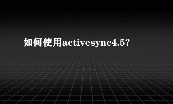 如何使用activesync4.5?