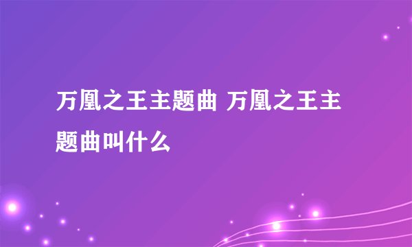 万凰之王主题曲 万凰之王主题曲叫什么