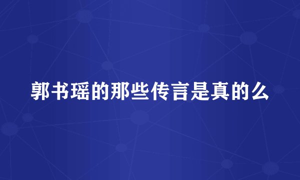 郭书瑶的那些传言是真的么