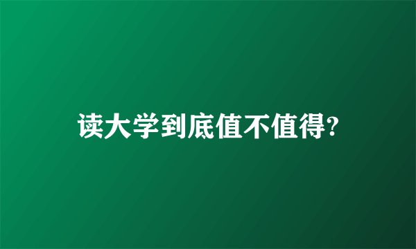 读大学到底值不值得?