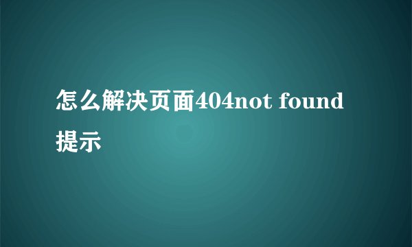 怎么解决页面404not found提示