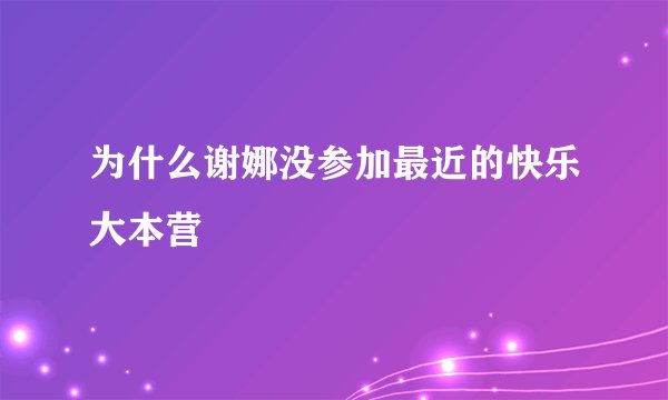 为什么谢娜没参加最近的快乐大本营