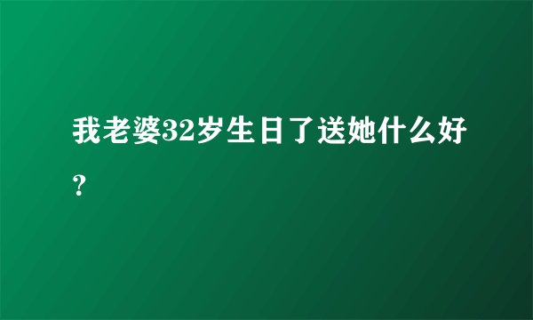 我老婆32岁生日了送她什么好？