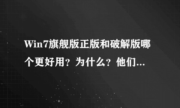Win7旗舰版正版和破解版哪个更好用？为什么？他们之间有何区别？