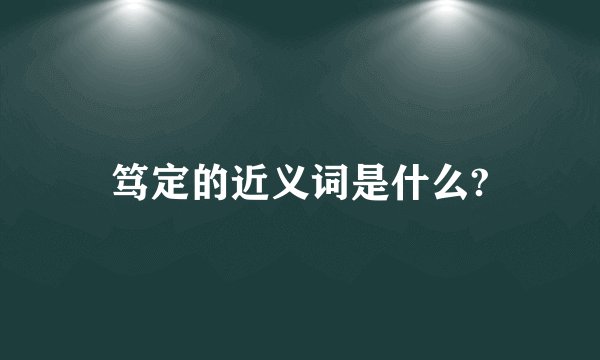 笃定的近义词是什么?