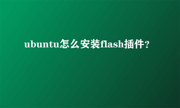 ubuntu怎么安装flash插件？
