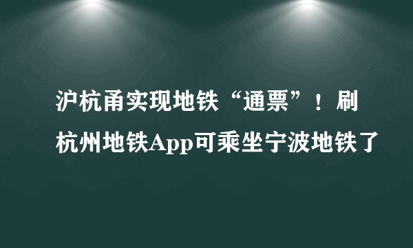 沪杭甬实现地铁“通票”！刷杭州地铁App可乘坐宁波地铁了