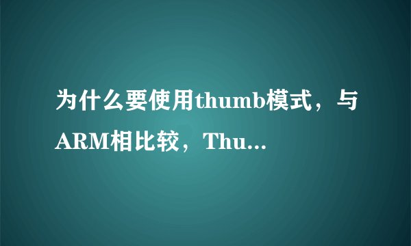 为什么要使用thumb模式，与ARM相比较，Thumb代码的两大优势是什么？