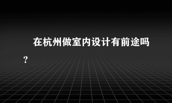  在杭州做室内设计有前途吗？