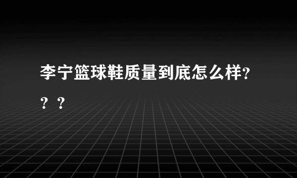 李宁篮球鞋质量到底怎么样？？？