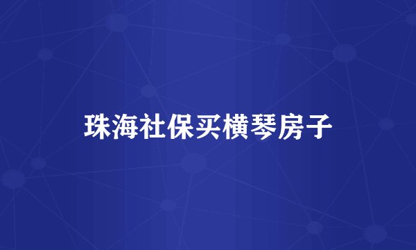 珠海社保买横琴房子