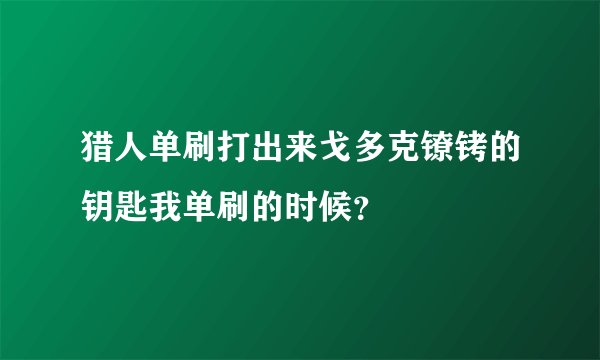 猎人单刷打出来戈多克镣铐的钥匙我单刷的时候？