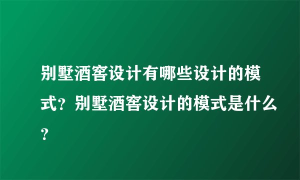 别墅酒窖设计有哪些设计的模式？别墅酒窖设计的模式是什么？