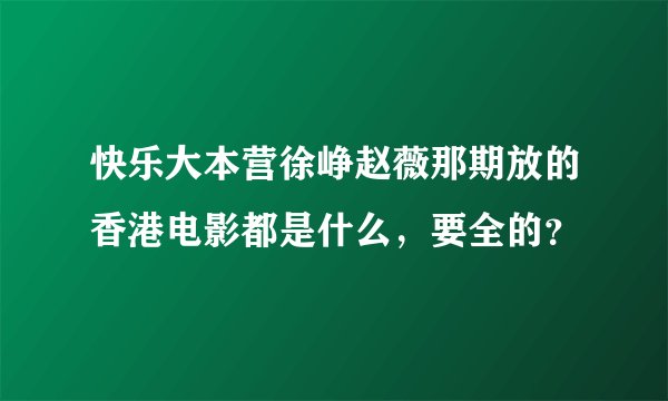 快乐大本营徐峥赵薇那期放的香港电影都是什么，要全的？