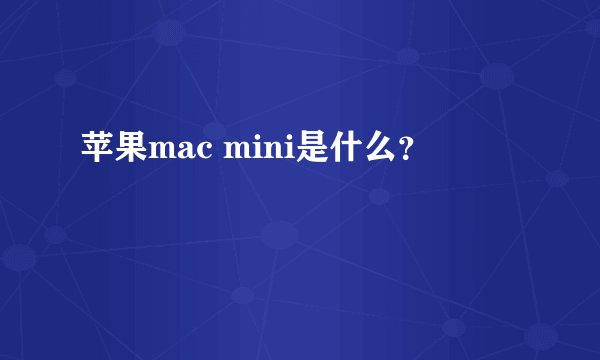 苹果mac mini是什么？