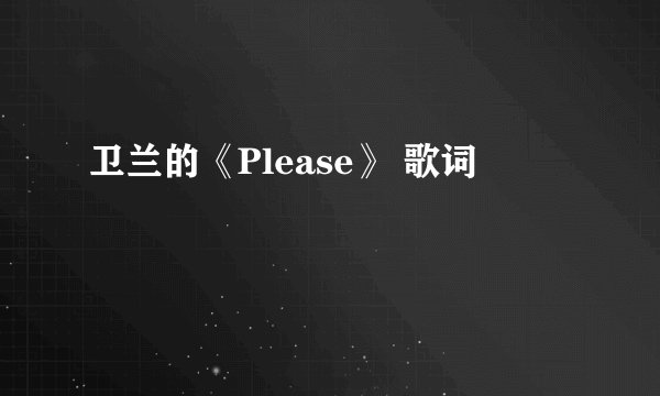 卫兰的《Please》 歌词