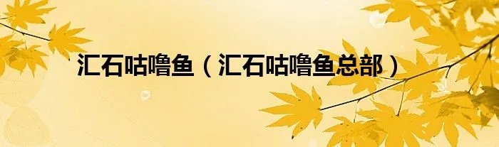 汇石咕噜鱼（汇石咕噜鱼总部）