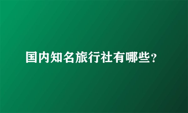 国内知名旅行社有哪些？