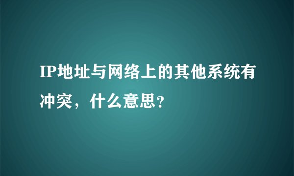 IP地址与网络上的其他系统有冲突，什么意思？