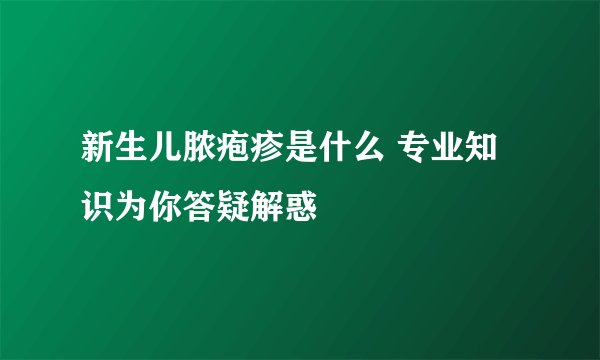 新生儿脓疱疹是什么 专业知识为你答疑解惑
