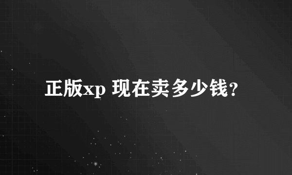 正版xp 现在卖多少钱？