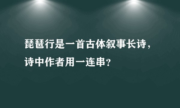 琵琶行是一首古体叙事长诗，诗中作者用一连串？