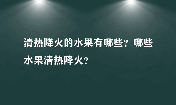 清热降火的水果有哪些？哪些水果清热降火？