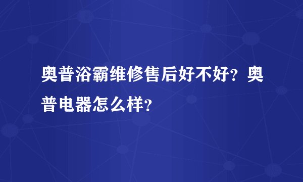 奥普浴霸维修售后好不好？奥普电器怎么样？