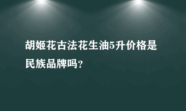 胡姬花古法花生油5升价格是民族品牌吗？