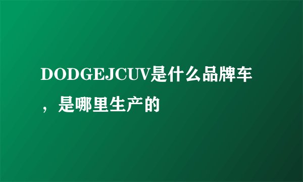 DODGEJCUV是什么品牌车，是哪里生产的