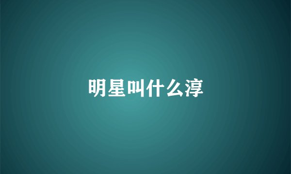 明星叫什么淳